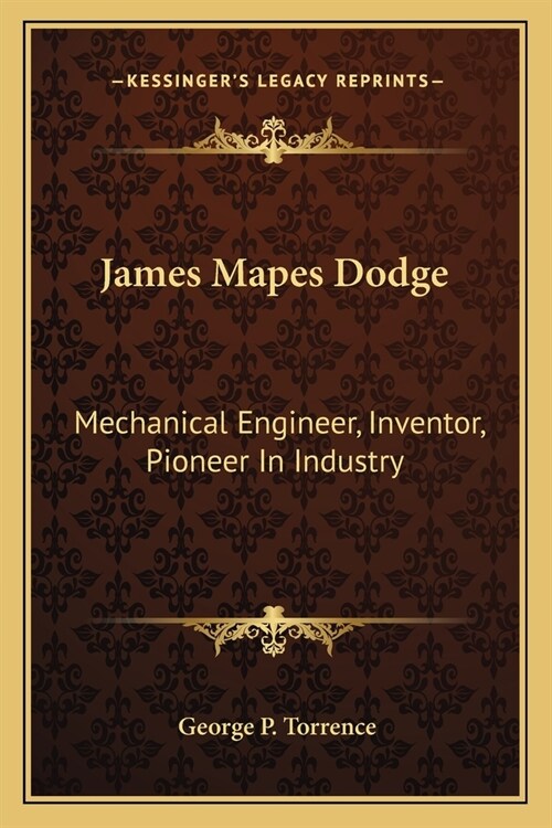 James Mapes Dodge: Mechanical Engineer, Inventor, Pioneer In Industry (Paperback)