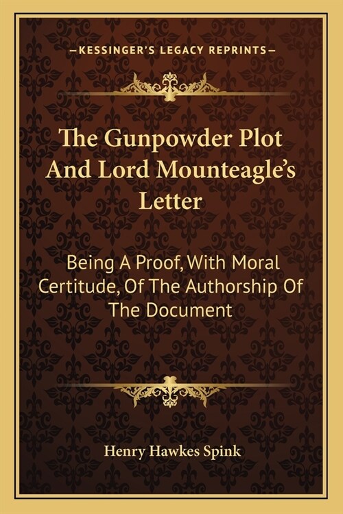 The Gunpowder Plot And Lord Mounteagles Letter: Being A Proof, With Moral Certitude, Of The Authorship Of The Document (Paperback)