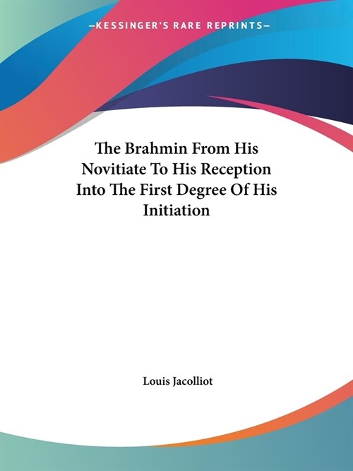 The Brahmin From His Novitiate To His Reception Into The First Degree Of His Initiation (Paperback)