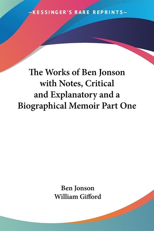 The Works of Ben Jonson with Notes, Critical and Explanatory and a Biographical Memoir Part One (Paperback)