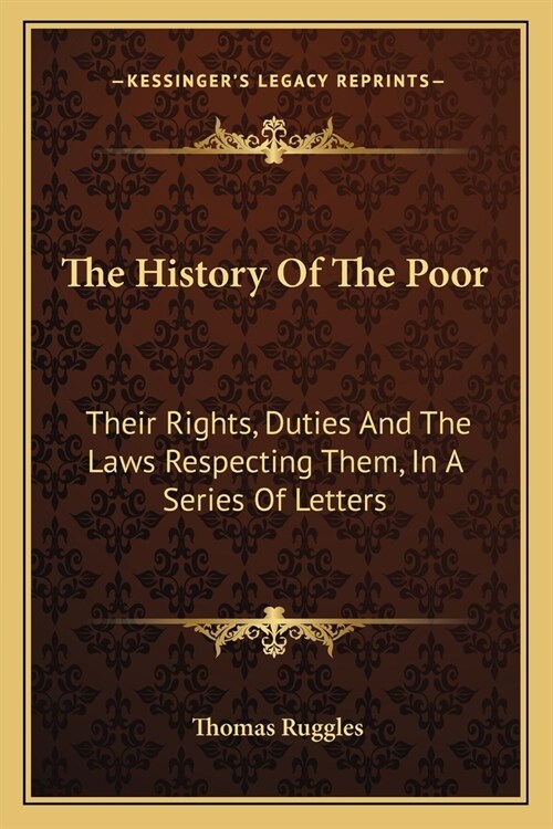 The History Of The Poor: Their Rights, Duties And The Laws Respecting Them, In A Series Of Letters (Paperback)