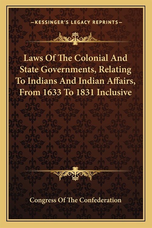 Laws Of The Colonial And State Governments, Relating To Indians And Indian Affairs, From 1633 To 1831 Inclusive (Paperback)
