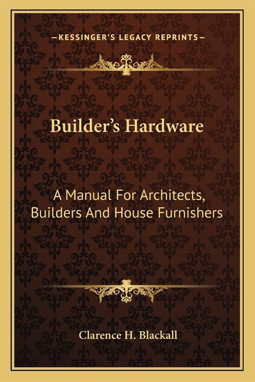 Builders Hardware: A Manual For Architects, Builders And House Furnishers (Paperback)