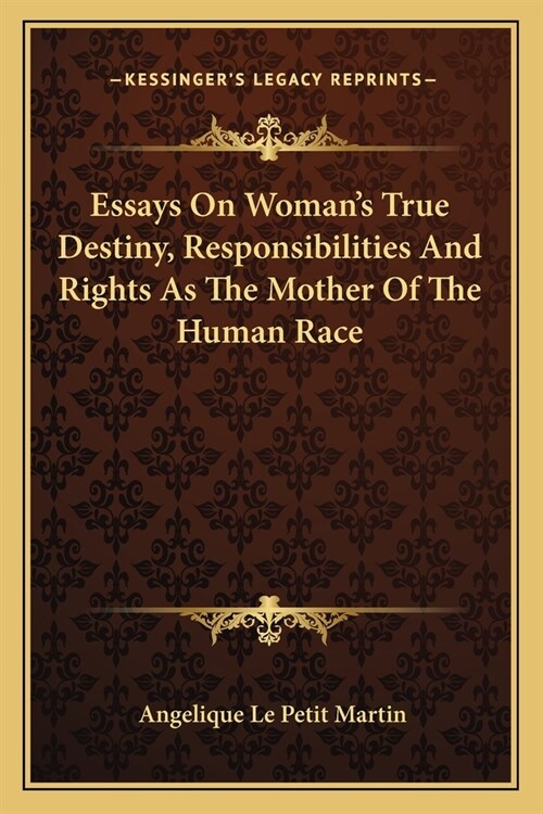 Essays On Womans True Destiny, Responsibilities And Rights As The Mother Of The Human Race (Paperback)