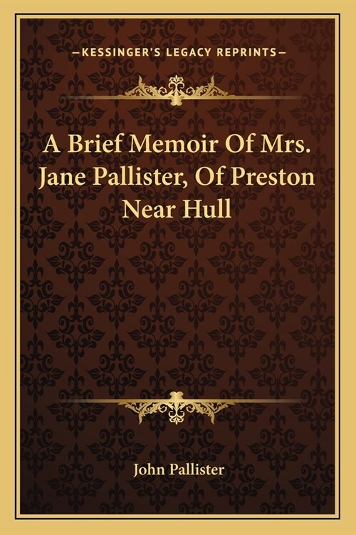A Brief Memoir Of Mrs. Jane Pallister, Of Preston Near Hull (Paperback)