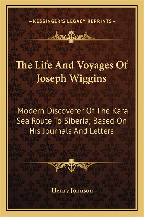 The Life And Voyages Of Joseph Wiggins: Modern Discoverer Of The Kara Sea Route To Siberia; Based On His Journals And Letters (Paperback)