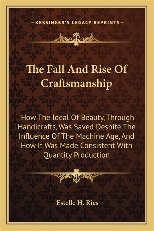 The Fall And Rise Of Craftsmanship: How The Ideal Of Beauty, Through Handicrafts, Was Saved Despite The Influence Of The Machine Age, And How It Was M (Paperback)