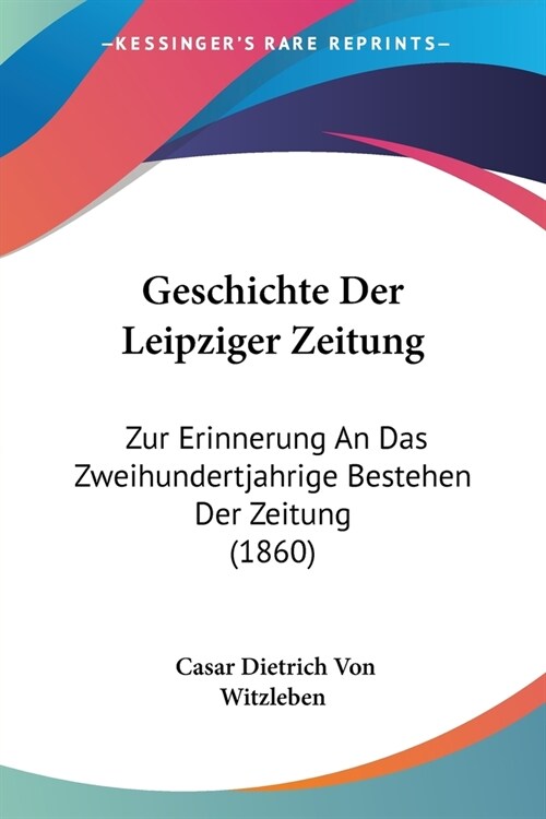 Geschichte Der Leipziger Zeitung: Zur Erinnerung An Das Zweihundertjahrige Bestehen Der Zeitung (1860) (Paperback)