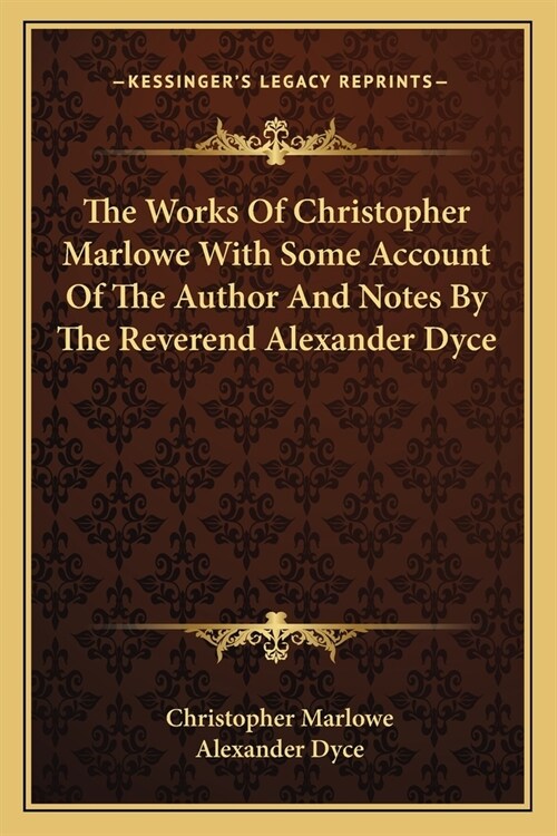 The Works Of Christopher Marlowe With Some Account Of The Author And Notes By The Reverend Alexander Dyce (Paperback)