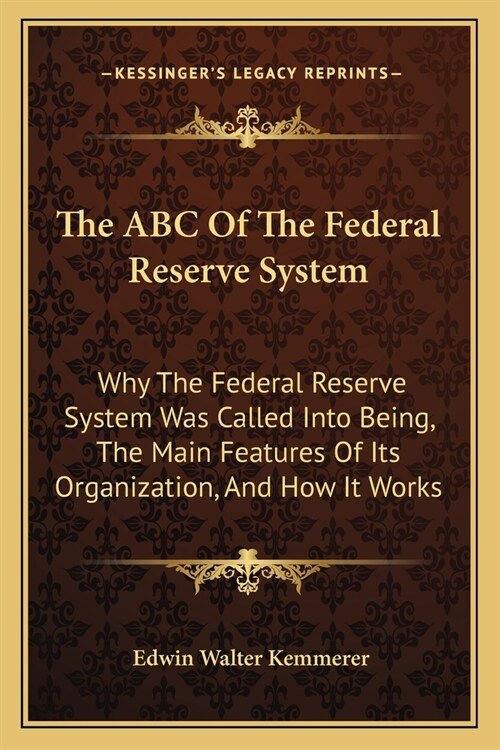 The ABC Of The Federal Reserve System: Why The Federal Reserve System Was Called Into Being, The Main Features Of Its Organization, And How It Works (Paperback)