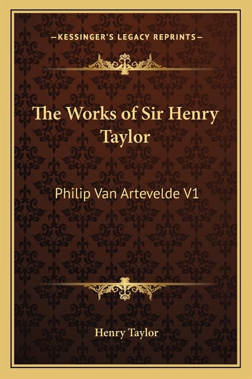 The Works of Sir Henry Taylor: Philip Van Artevelde V1 (Paperback)