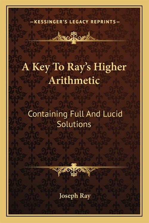 A Key To Rays Higher Arithmetic: Containing Full And Lucid Solutions (Paperback)