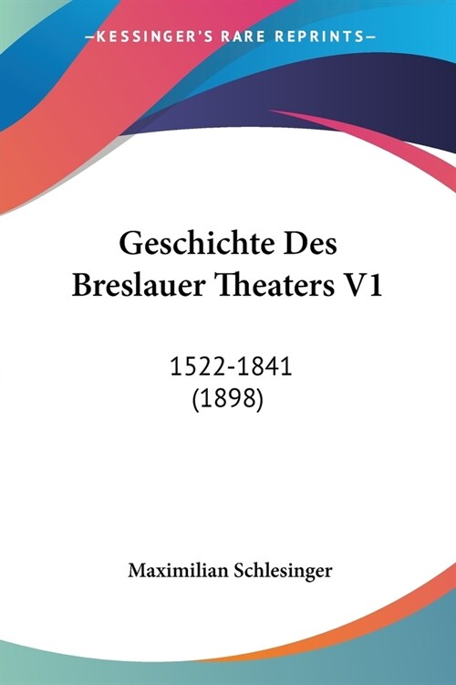 Geschichte Des Breslauer Theaters V1: 1522-1841 (1898) (Paperback)