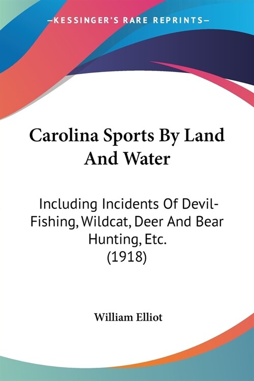 Carolina Sports By Land And Water: Including Incidents Of Devil-Fishing, Wildcat, Deer And Bear Hunting, Etc. (1918) (Paperback)