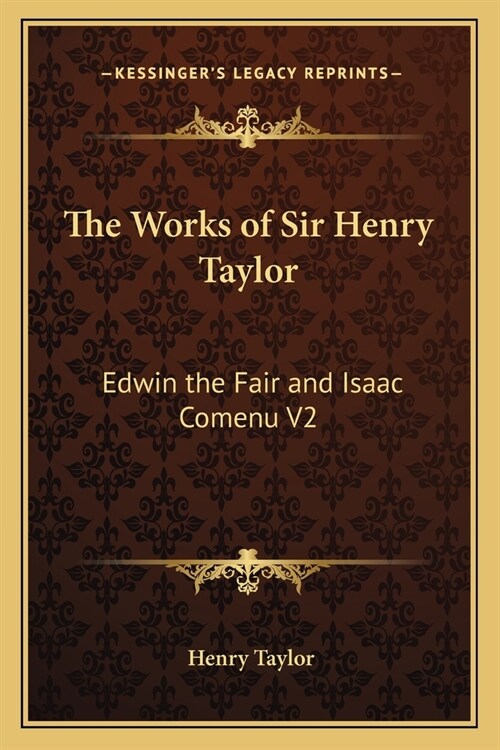 The Works of Sir Henry Taylor: Edwin the Fair and Isaac Comenu V2 (Paperback)