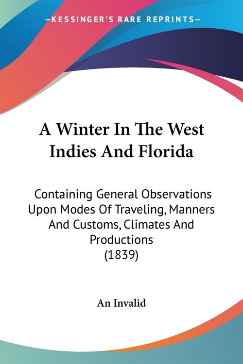 A Winter In The West Indies And Florida: Containing General Observations Upon Modes Of Traveling, Manners And Customs, Climates And Productions (1839) (Paperback)