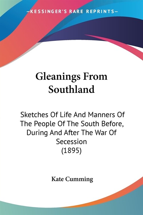 Gleanings From Southland: Sketches Of Life And Manners Of The People Of The South Before, During And After The War Of Secession (1895) (Paperback)