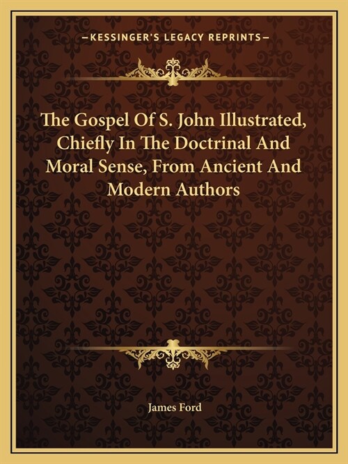 The Gospel Of S. John Illustrated, Chiefly In The Doctrinal And Moral Sense, From Ancient And Modern Authors (Paperback)