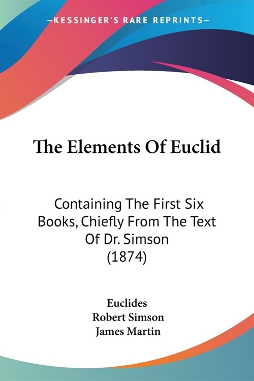 The Elements Of Euclid: Containing The First Six Books, Chiefly From The Text Of Dr. Simson (1874) (Paperback)