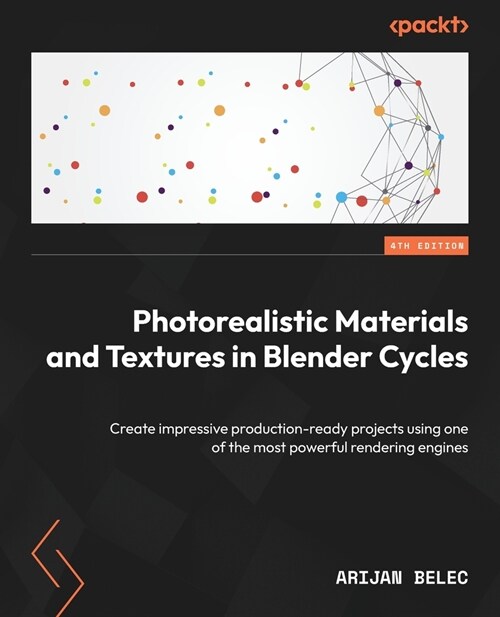 Photorealistic Materials and Textures in Blender Cycles - Fourth Edition: Create impressive production-ready projects using one of the most powerful r (Paperback, 4)