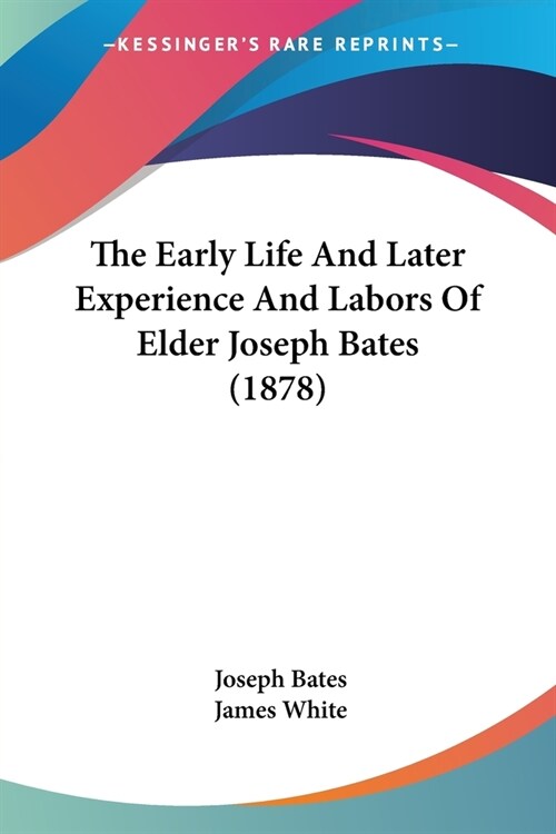 The Early Life And Later Experience And Labors Of Elder Joseph Bates (1878) (Paperback)