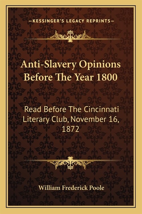 Anti-Slavery Opinions Before The Year 1800: Read Before The Cincinnati Literary Club, November 16, 1872 (Paperback)