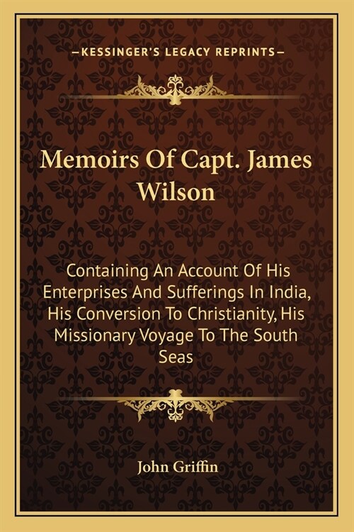 Memoirs Of Capt. James Wilson: Containing An Account Of His Enterprises And Sufferings In India, His Conversion To Christianity, His Missionary Voyag (Paperback)