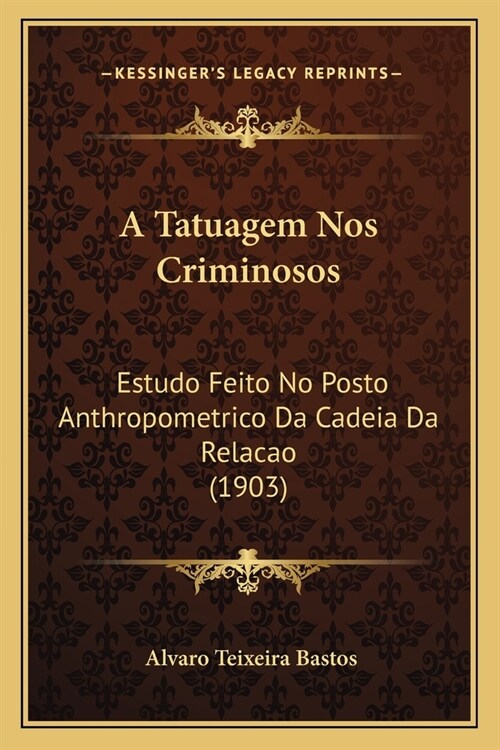 A Tatuagem Nos Criminosos: Estudo Feito No Posto Anthropometrico Da Cadeia Da Relacao (1903) (Paperback)