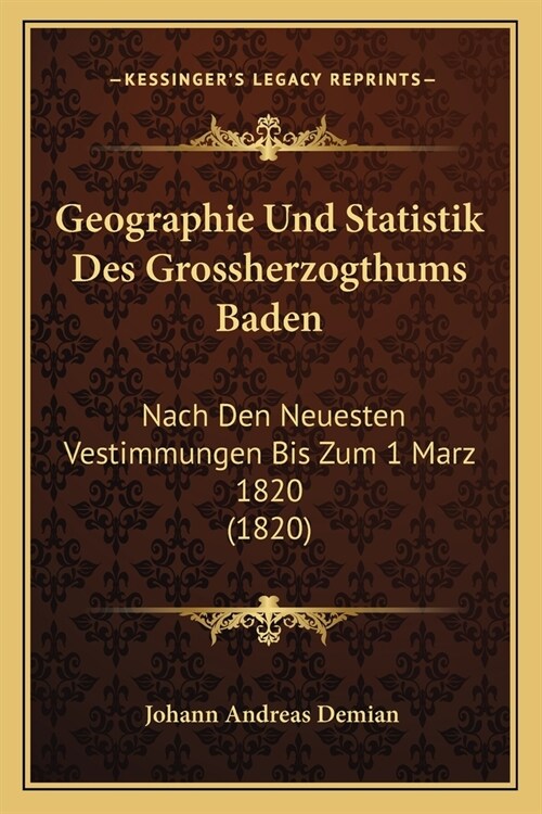 Geographie Und Statistik Des Grossherzogthums Baden: Nach Den Neuesten Vestimmungen Bis Zum 1 Marz 1820 (1820) (Paperback)