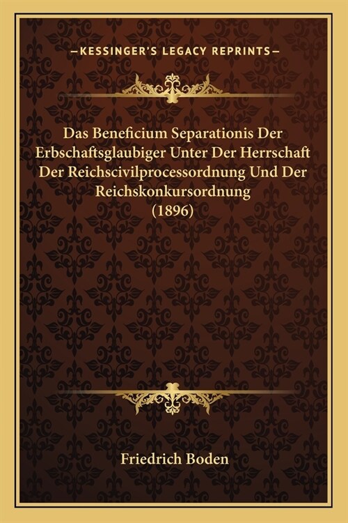 Das Beneficium Separationis Der Erbschaftsglaubiger Unter Der Herrschaft Der Reichscivilprocessordnung Und Der Reichskonkursordnung (1896) (Paperback)