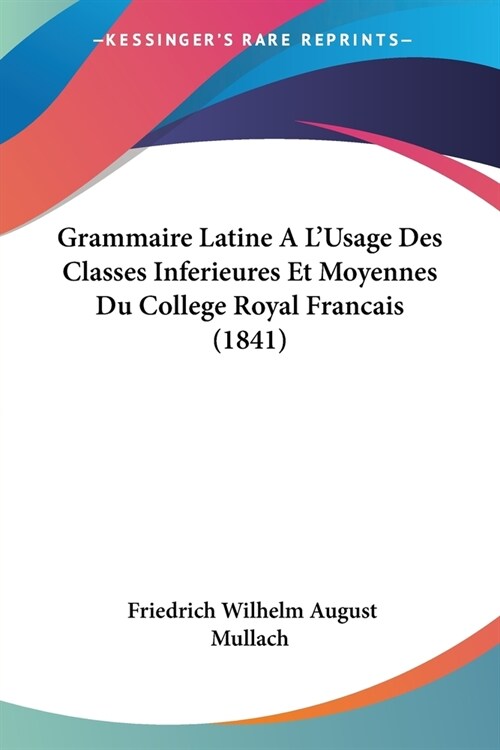 Grammaire Latine A LUsage Des Classes Inferieures Et Moyennes Du College Royal Francais (1841) (Paperback)