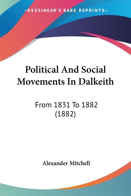 Political And Social Movements In Dalkeith: From 1831 To 1882 (1882) (Paperback)