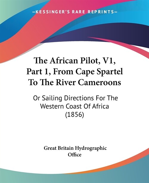 The African Pilot, V1, Part 1, From Cape Spartel To The River Cameroons: Or Sailing Directions For The Western Coast Of Africa (1856) (Paperback)