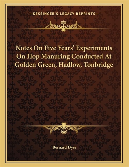 Notes On Five Years Experiments On Hop Manuring Conducted At Golden Green, Hadlow, Tonbridge (Paperback)