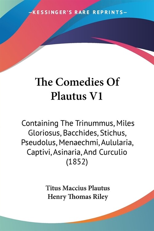The Comedies Of Plautus V1: Containing The Trinummus, Miles Gloriosus, Bacchides, Stichus, Pseudolus, Menaechmi, Aulularia, Captivi, Asinaria, And (Paperback)