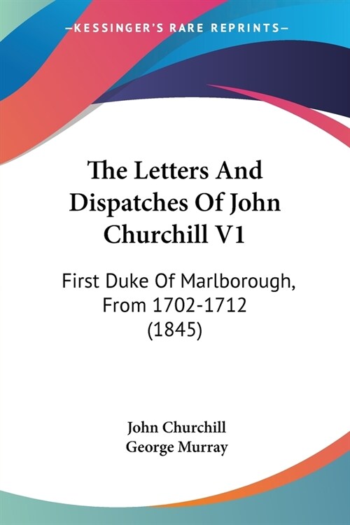 The Letters And Dispatches Of John Churchill V1: First Duke Of Marlborough, From 1702-1712 (1845) (Paperback)