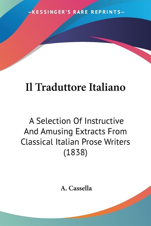 Il Traduttore Italiano: A Selection Of Instructive And Amusing Extracts From Classical Italian Prose Writers (1838) (Paperback)