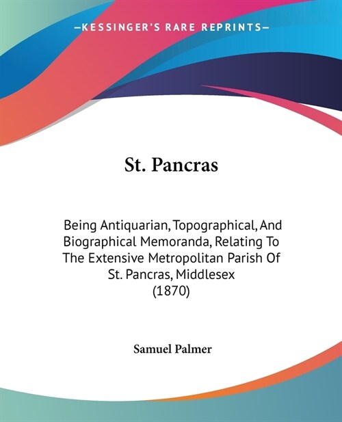 St. Pancras: Being Antiquarian, Topographical, And Biographical Memoranda, Relating To The Extensive Metropolitan Parish Of St. Pan (Paperback)