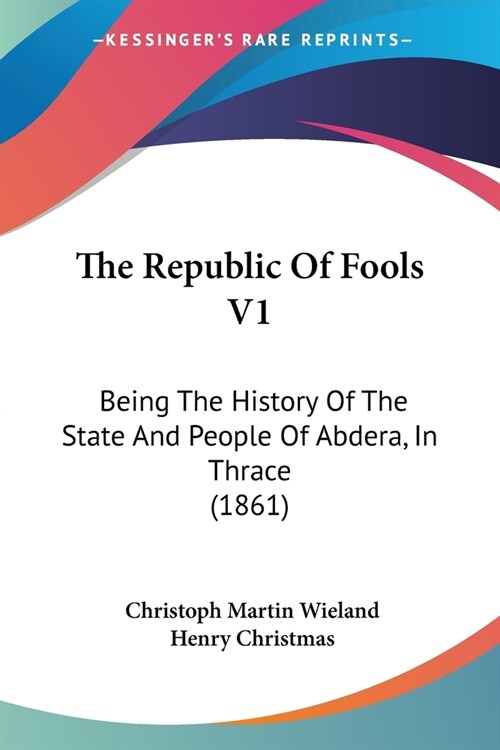 The Republic Of Fools V1: Being The History Of The State And People Of Abdera, In Thrace (1861) (Paperback)