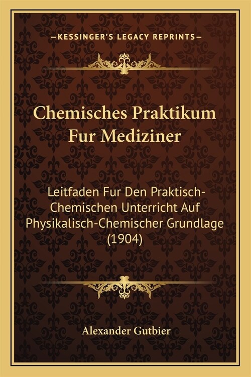 Chemisches Praktikum Fur Mediziner: Leitfaden Fur Den Praktisch-Chemischen Unterricht Auf Physikalisch-Chemischer Grundlage (1904) (Paperback)