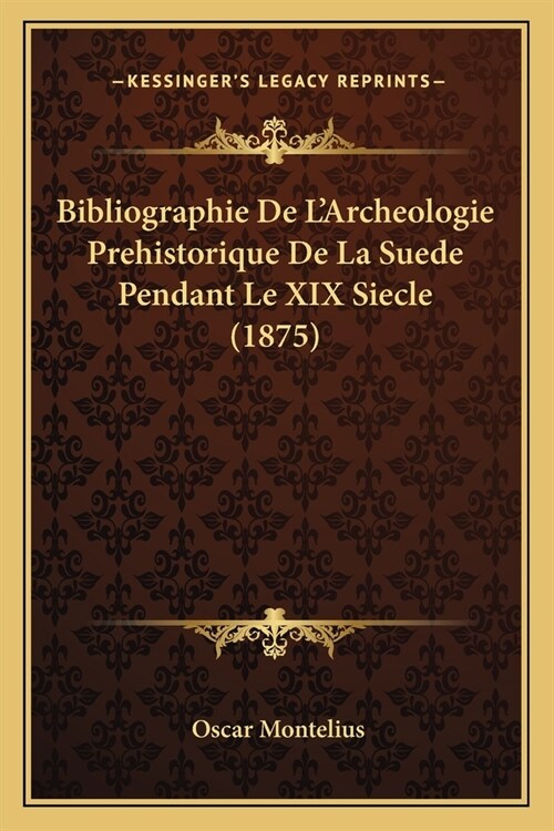 Bibliographie De LArcheologie Prehistorique De La Suede Pendant Le XIX Siecle (1875) (Paperback)