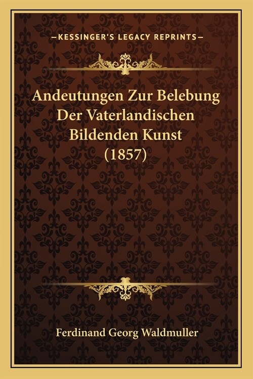 Andeutungen Zur Belebung Der Vaterlandischen Bildenden Kunst (1857) (Paperback)