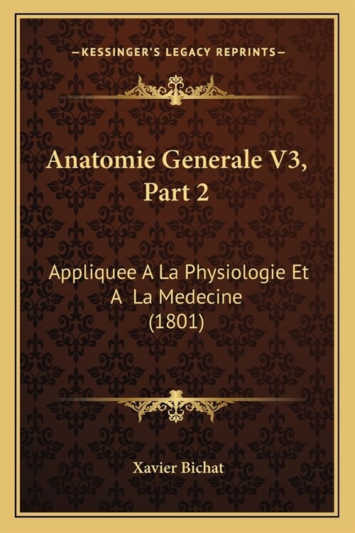 Anatomie Generale V3, Part 2: Appliquee A La Physiologie Et A La Medecine (1801) (Paperback)