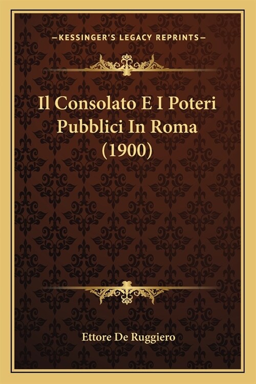 Il Consolato E I Poteri Pubblici In Roma (1900) (Paperback)