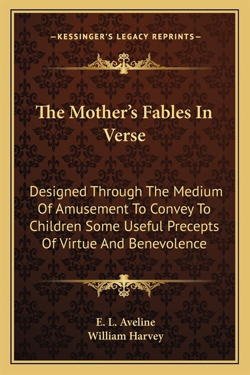 The Mothers Fables In Verse: Designed Through The Medium Of Amusement To Convey To Children Some Useful Precepts Of Virtue And Benevolence (Paperback)