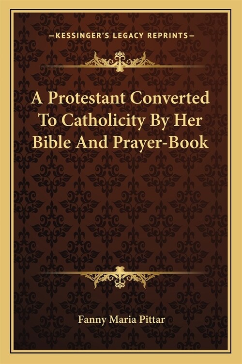 A Protestant Converted To Catholicity By Her Bible And Prayer-Book (Paperback)