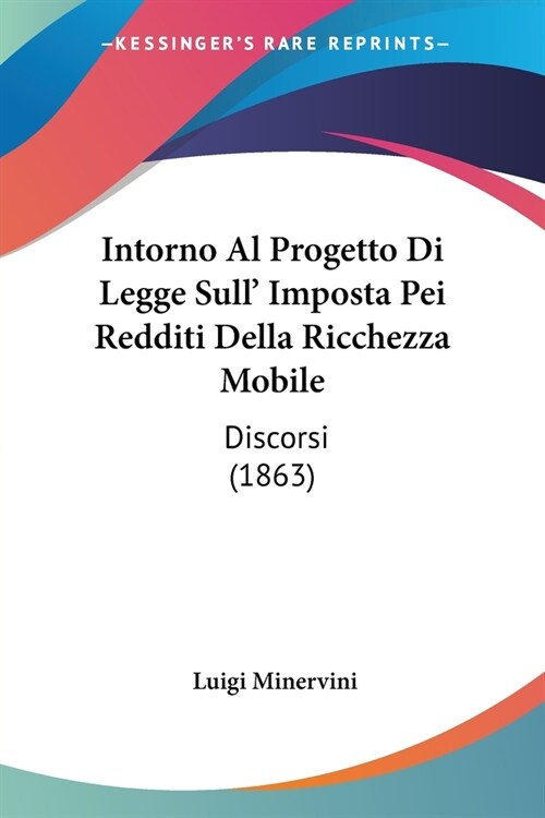 Intorno Al Progetto Di Legge Sull Imposta Pei Redditi Della Ricchezza Mobile: Discorsi (1863) (Paperback)