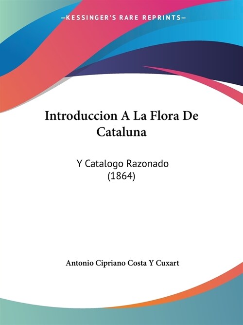 Introduccion A La Flora De Cataluna: Y Catalogo Razonado (1864) (Paperback)