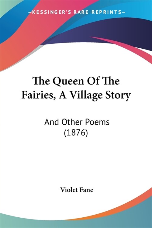 The Queen Of The Fairies, A Village Story: And Other Poems (1876) (Paperback)