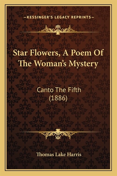 Star Flowers, A Poem Of The Womans Mystery: Canto The Fifth (1886) (Paperback)